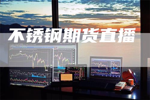不锈钢期货直播