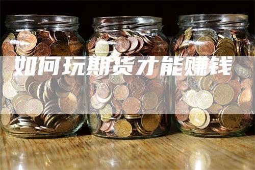 如何玩期货才能赚钱