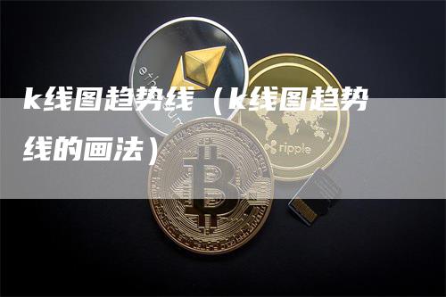k线图趋势线（k线图趋势线的画法）