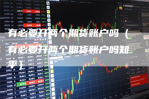 有必要开两个期货账户吗(有必要开两个期货账户吗知乎)