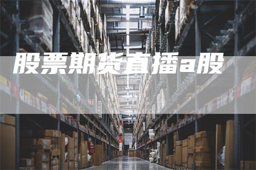 股票期货直播a股