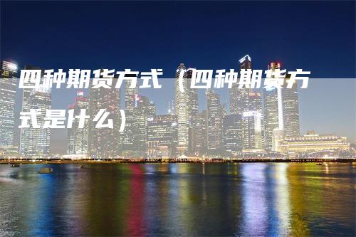 四种期货方式（四种期货方式是什么）