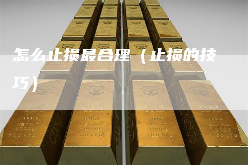 怎么止损最合理（止损的技巧）