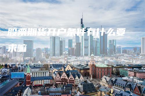 股票期货开户条件有什么要求嘛