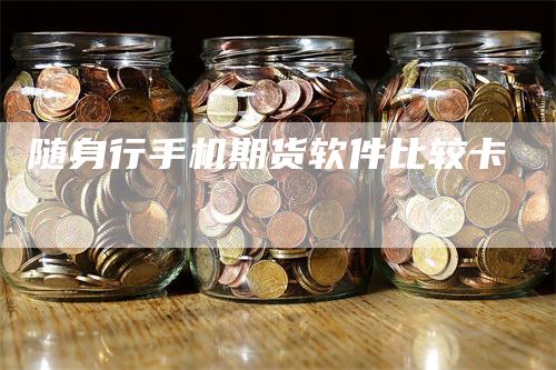 随身行手机期货软件比较卡