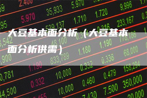大豆基本面分析（大豆基本面分析供需）