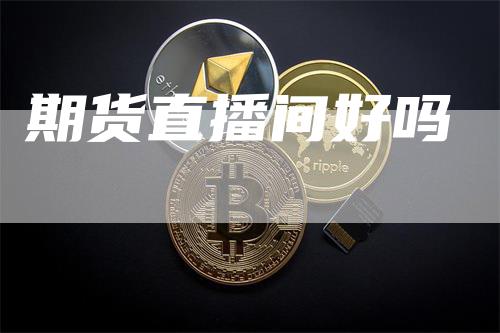 期货直播间好吗