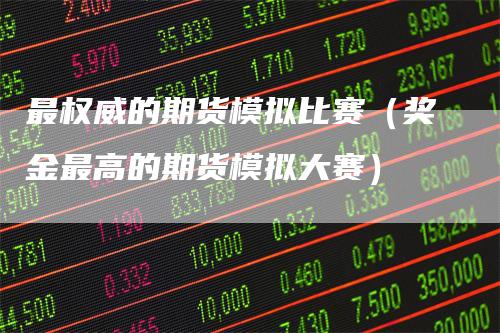 最权威的期货模拟比赛(奖金最高的期货模拟大赛)