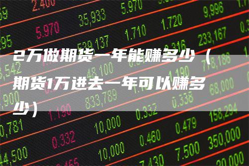 2万做期货一年能赚多少（期货1万进去一年可以赚多少）