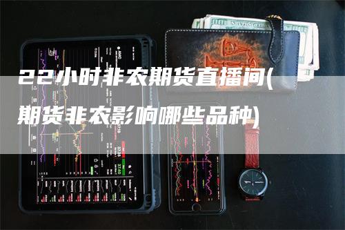 22小时非农期货直播间(期货非农影响哪些品种)