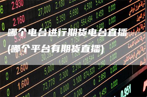 哪个电台进行期货电台直播(哪个平台有期货直播)