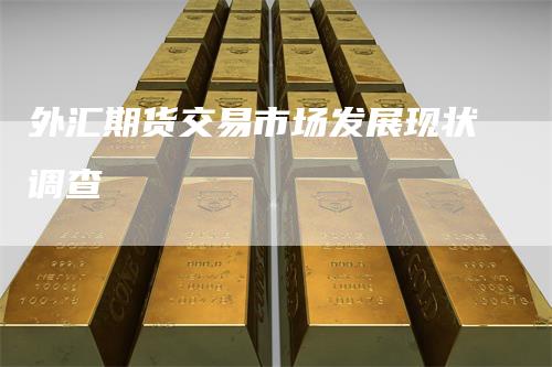 外汇期货交易市场发展现状调查