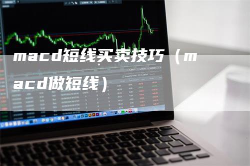 macd短线买卖技巧（macd做短线）