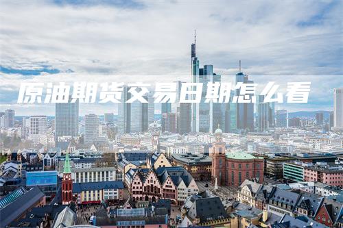 原油期货交易日期怎么看