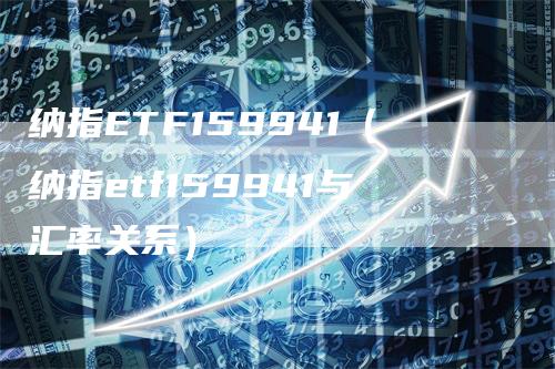 纳指ETF159941（纳指etf159941与汇率关系）