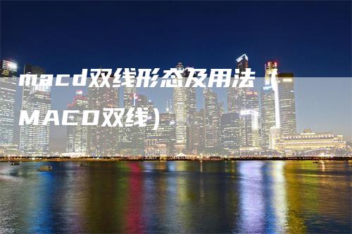 macd双线形态及用法（MACD双线）