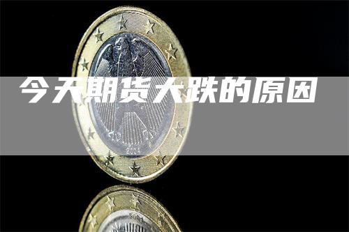 今天期货大跌的原因