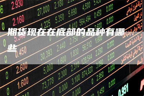 期货现在在底部的品种有哪些