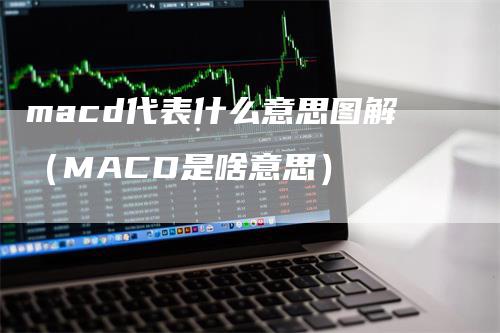 macd代表什么意思图解（MACD是啥意思）