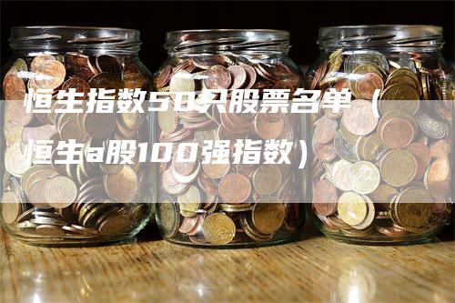 恒生指数50只股票名单（恒生a股100强指数）