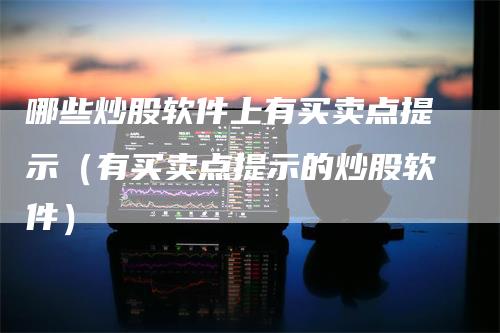 哪些炒股软件上有买卖点提示（有买卖点提示的炒股软件）