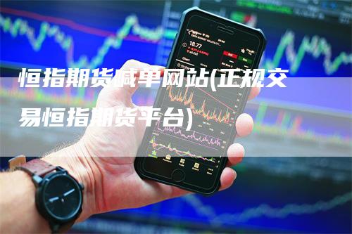 恒指期货喊单网站(正规交易恒指期货平台)