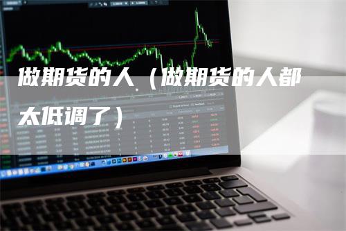 做期货的人（做期货的人都太低调了）