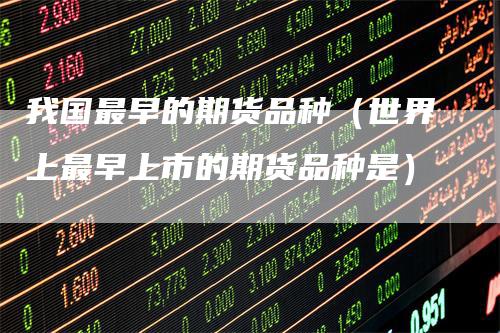 我国最早的期货品种（世界上最早上市的期货品种是）