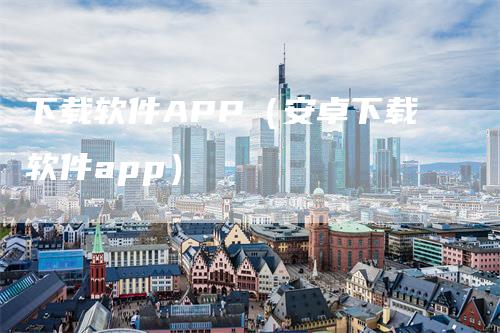 下载软件APP（安卓下载软件app）