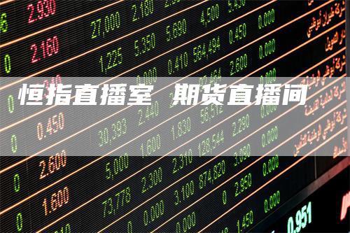 恒指直播室 期货直播间