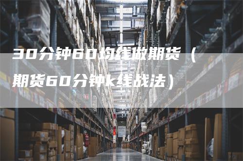 30分钟60均线做期货（期货60分钟k线战法）