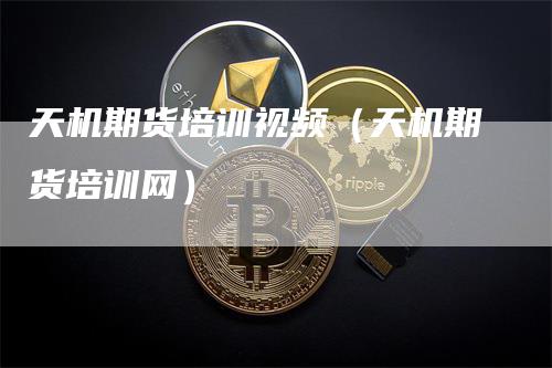 天机期货培训视频（天机期货培训网）
