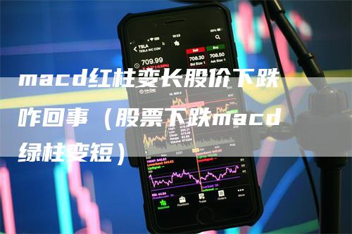 macd红柱变长股价下跌咋回事（股票下跌macd绿柱变短）