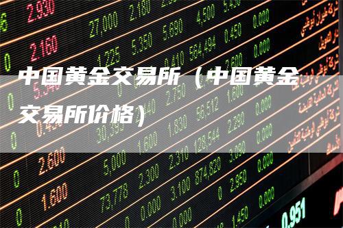 中国黄金交易所（中国黄金交易所价格）