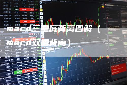 macd三重底背离图解（macd双重背离）