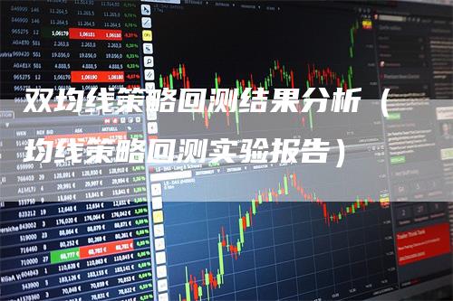 双均线策略回测结果分析（均线策略回测实验报告）