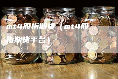 mt4股指期货（mt4股指期货平台）