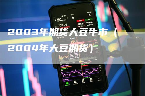 2003年期货大豆牛市（2004年大豆期货）