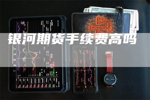 银河期货手续费高吗