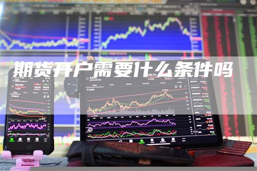 期货开户需要什么条件吗