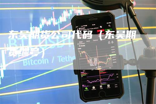东吴期货公司代码（东吴期货编号）
