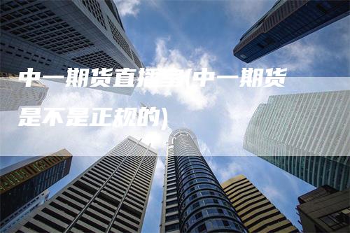 中一期货直播室(中一期货是不是正规的)