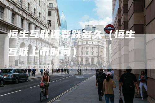 恒生互联还要跌多久（恒生互联上市时间）