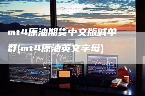 mt4原油期货中文版喊单群(mt4原油英文字母)