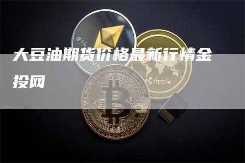大豆油期货价格最新行情金投网