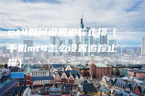 mt4如何设置追踪止损（手机mt4怎么设置追踪止损）
