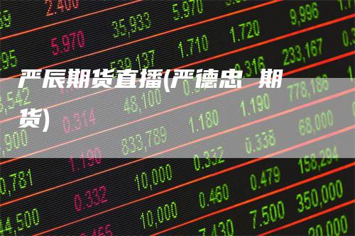 严辰期货直播(严德忠 期货)