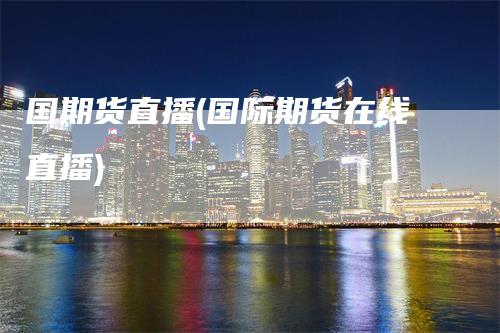 国期货直播(国际期货在线直播)