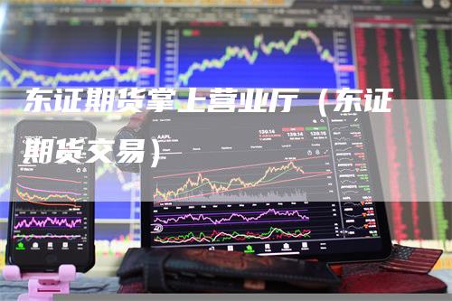 东证期货掌上营业厅（东证期货交易）