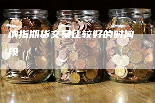 纳指期货交易比较好的时间段
